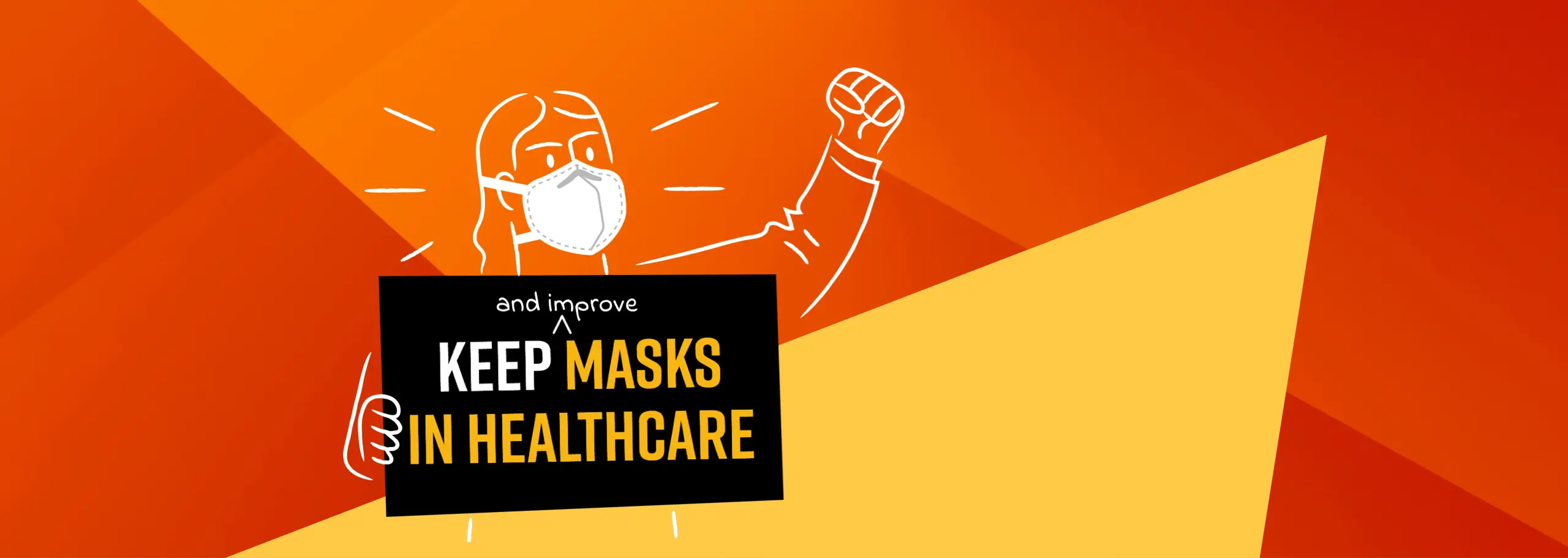Orange, yellow and black graphic with an illustration of a person in an N95, fist raised, holding a sign that reads: Keep (and improve) masks in healthcare.